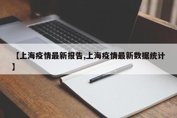 【上海疫情最新报告,上海疫情最新数据统计】