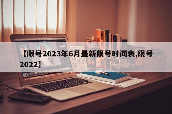 【限号2023年6月最新限号时间表,限号2022】