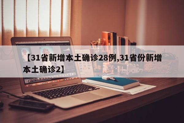 【31省新增本土确诊28例,31省份新增本土确诊2】