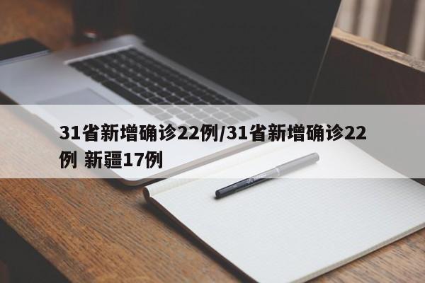 31省新增确诊22例/31省新增确诊22例 新疆17例
