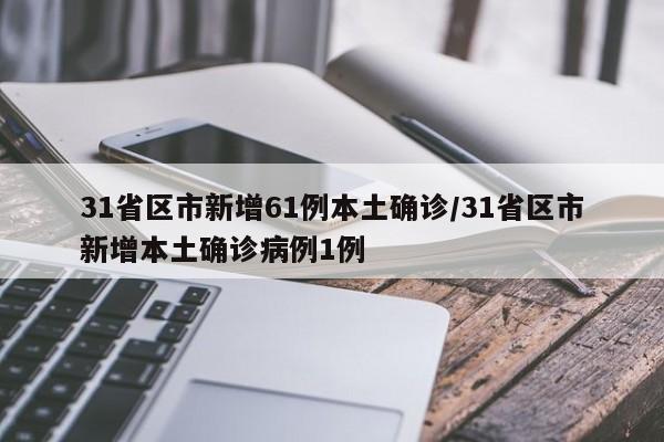31省区市新增61例本土确诊/31省区市新增本土确诊病例1例