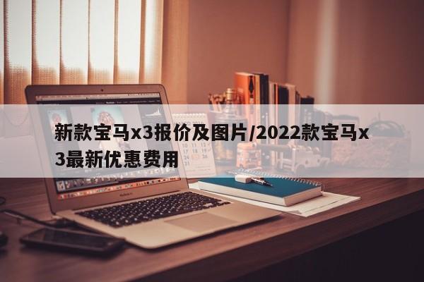 新款宝马x3报价及图片/2022款宝马x3最新优惠费用