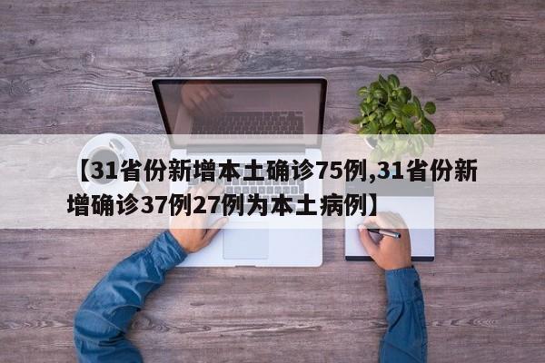 【31省份新增本土确诊75例,31省份新增确诊37例27例为本土病例】