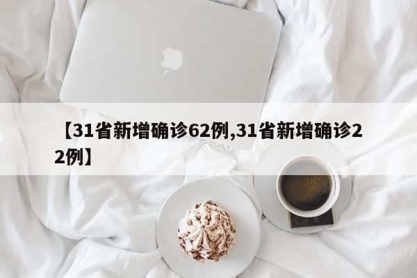 【31省新增确诊62例,31省新增确诊22例】
