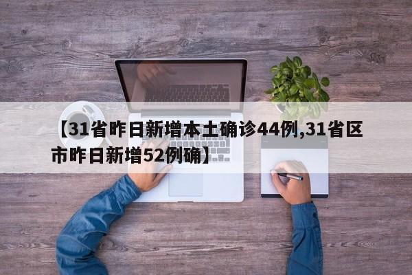 【31省昨日新增本土确诊44例,31省区市昨日新增52例确】