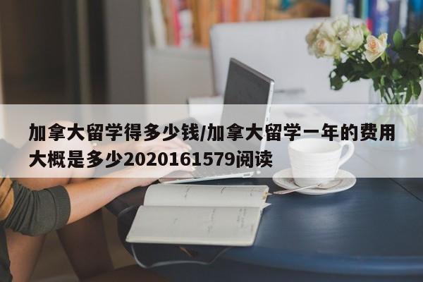 加拿大留学得多少钱/加拿大留学一年的费用大概是多少2020161579阅读