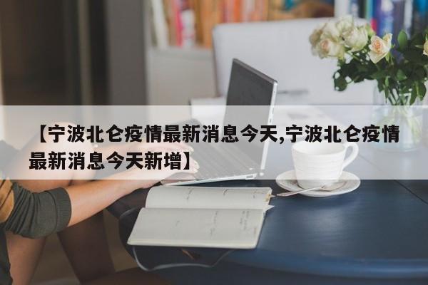 【宁波北仑疫情最新消息今天,宁波北仑疫情最新消息今天新增】