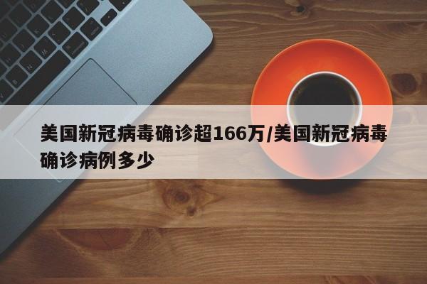 美国新冠病毒确诊超166万/美国新冠病毒确诊病例多少