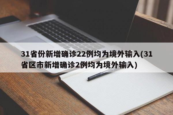 31省份新增确诊22例均为境外输入(31省区市新增确诊2例均为境外输入)