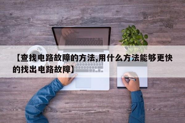 【查找电路故障的方法,用什么方法能够更快的找出电路故障】