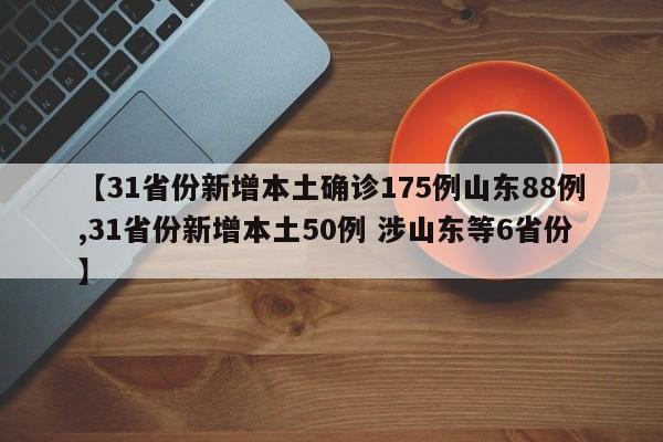 【31省份新增本土确诊175例山东88例,31省份新增本土50例 涉山东等6省份】