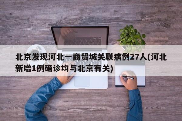 北京发现河北一商贸城关联病例27人(河北新增1例确诊均与北京有关)