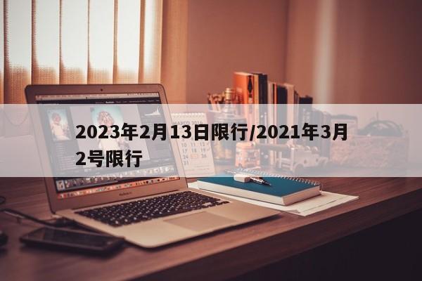 2023年2月13日限行/2021年3月2号限行