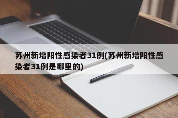 苏州新增阳性感染者31例(苏州新增阳性感染者31例是哪里的)