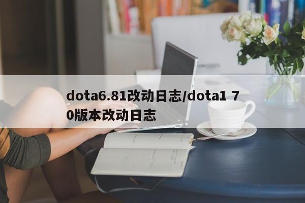dota6.81改动日志/dota1 70版本改动日志