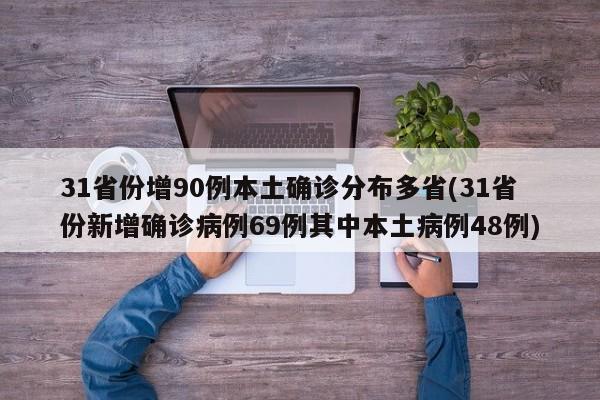 31省份增90例本土确诊分布多省(31省份新增确诊病例69例其中本土病例48例)