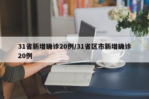 31省新增确诊20例/31省区市新增确诊20例