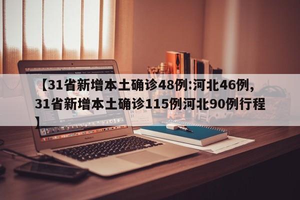 【31省新增本土确诊48例:河北46例,31省新增本土确诊115例河北90例行程】