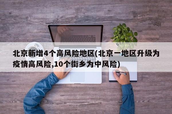 北京新增4个高风险地区(北京一地区升级为疫情高风险,10个街乡为中风险)