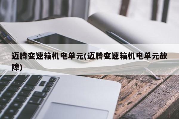 迈腾变速箱机电单元(迈腾变速箱机电单元故障)