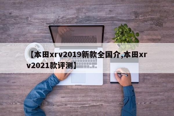【本田xrv2019新款全国介,本田xrv2021款评测】
