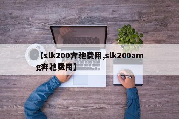 【slk200奔驰费用,slk200amg奔驰费用】
