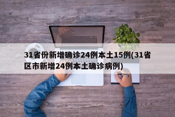 31省份新增确诊24例本土15例(31省区市新增24例本土确诊病例)