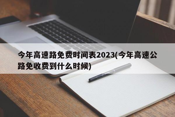 今年高速路免费时间表2023(今年高速公路免收费到什么时候)