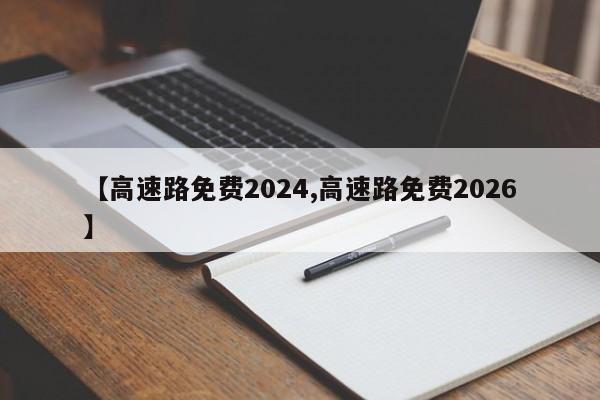【高速路免费2024,高速路免费2026】