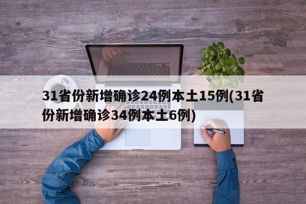 31省份新增确诊24例本土15例(31省份新增确诊34例本土6例)