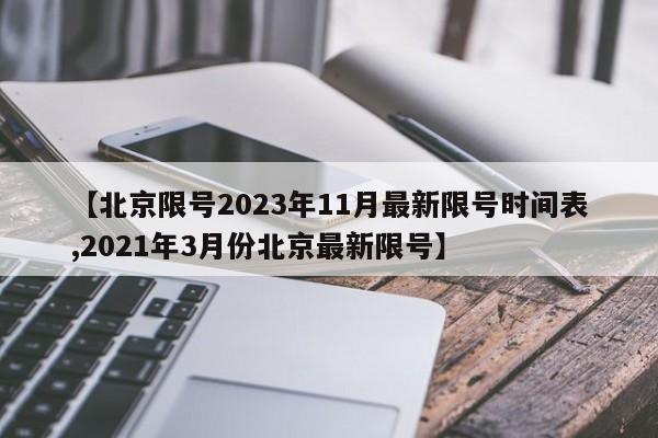 【北京限号2023年11月最新限号时间表,2021年3月份北京最新限号】