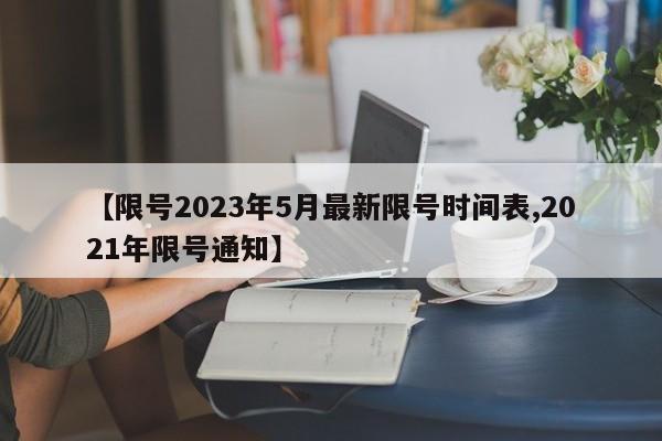 【限号2023年5月最新限号时间表,2021年限号通知】