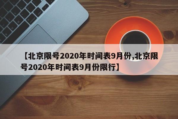 【北京限号2020年时间表9月份,北京限号2020年时间表9月份限行】