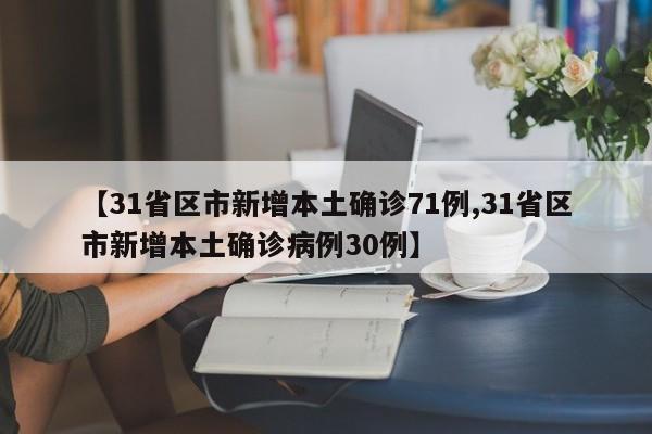 【31省区市新增本土确诊71例,31省区市新增本土确诊病例30例】