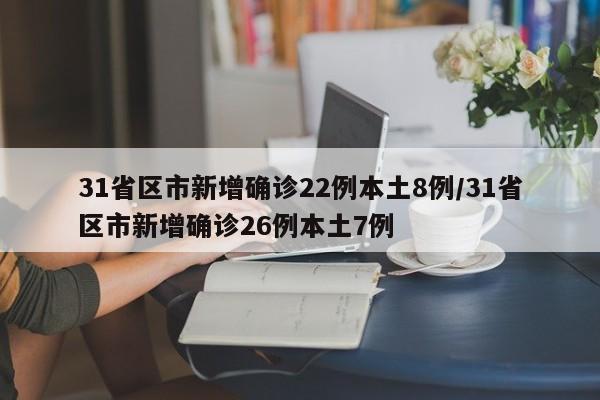 31省区市新增确诊22例本土8例/31省区市新增确诊26例本土7例