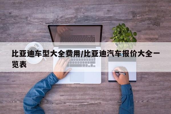比亚迪车型大全费用/比亚迪汽车报价大全一览表