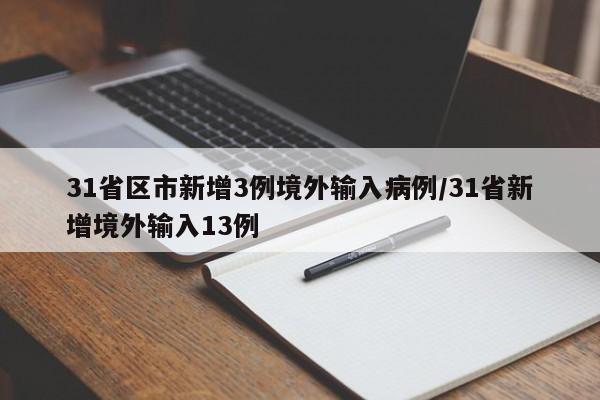 31省区市新增3例境外输入病例/31省新增境外输入13例