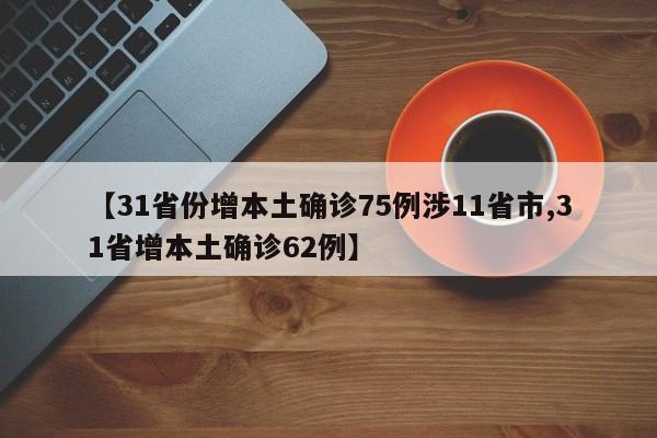 【31省份增本土确诊75例涉11省市,31省增本土确诊62例】