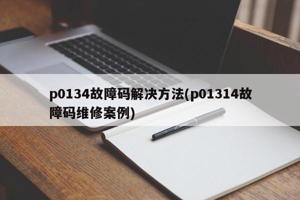 p0134故障码解决方法(p01314故障码维修案例)