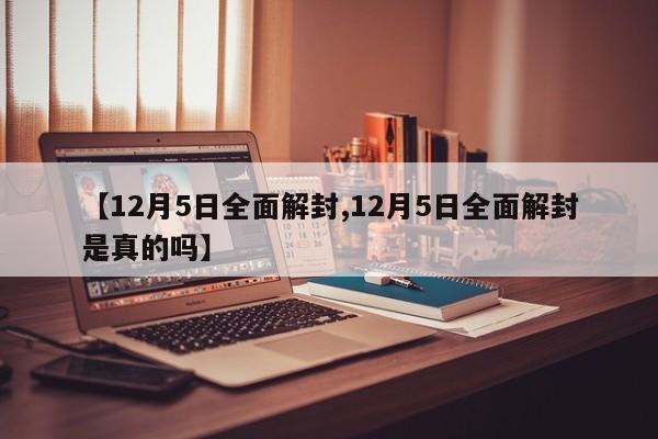 【12月5日全面解封,12月5日全面解封是真的吗】
