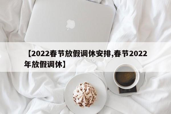 【2022春节放假调休安排,春节2022年放假调休】