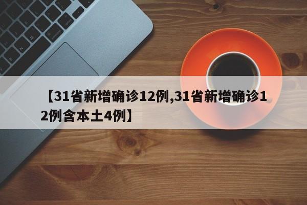【31省新增确诊12例,31省新增确诊12例含本土4例】