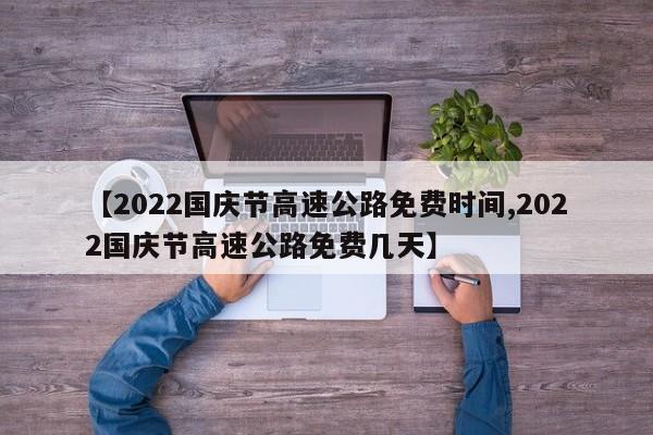 【2022国庆节高速公路免费时间,2022国庆节高速公路免费几天】