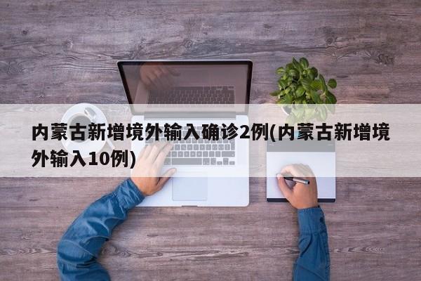 内蒙古新增境外输入确诊2例(内蒙古新增境外输入10例)