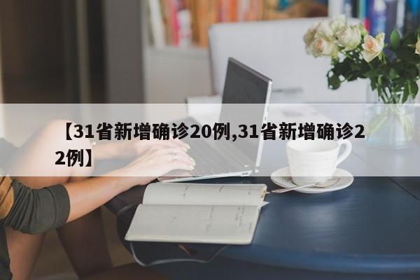 【31省新增确诊20例,31省新增确诊22例】