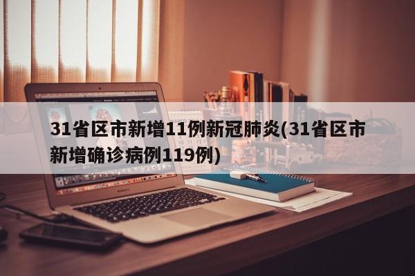 31省区市新增11例新冠肺炎(31省区市新增确诊病例119例)