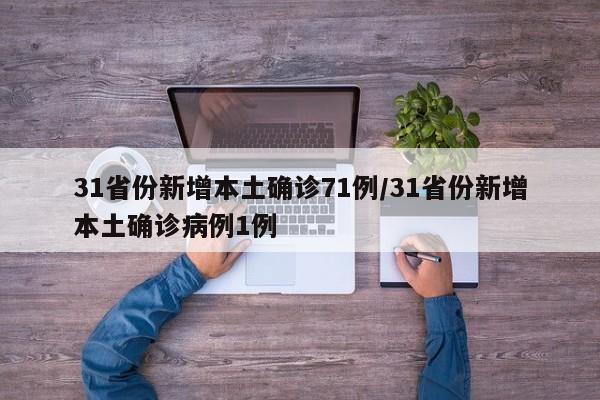 31省份新增本土确诊71例/31省份新增本土确诊病例1例