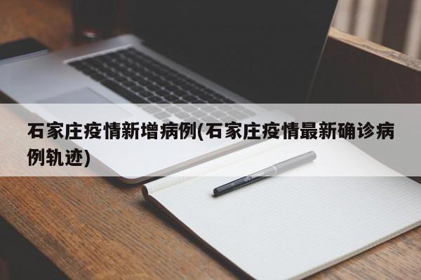 石家庄疫情新增病例(石家庄疫情最新确诊病例轨迹)