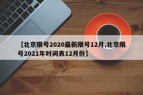 【北京限号2020最新限号12月,北京限号2021年时间表12月份】