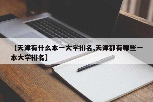 【天津有什么本一大学排名,天津都有哪些一本大学排名】